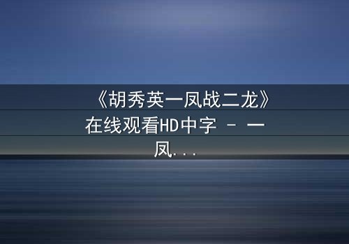 《胡秀英一凤战二龙》在线观看HD中字 - 一凤战二龙,情感漩涡中的生死抉择