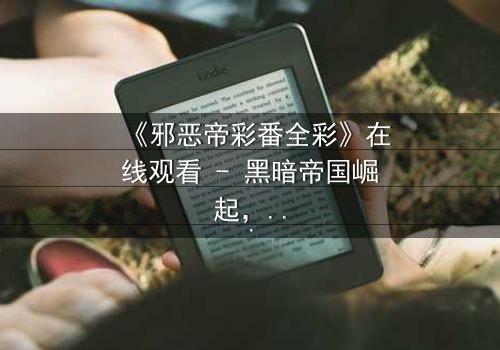 《邪恶帝彩番全彩》在线观看 - 黑暗帝国崛起,谁将终结血腥统治?