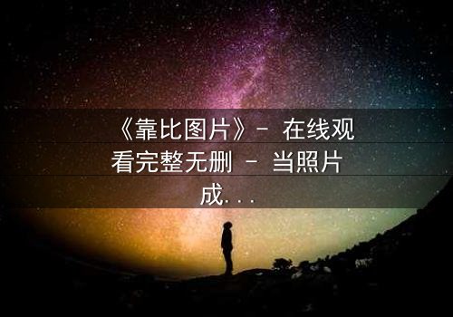 《靠比图片》- 在线观看完整无删 - 当照片成为致命证据
