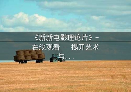 《新新电影理论片》- 在线观看 - 揭开艺术与现实的惊心博弈